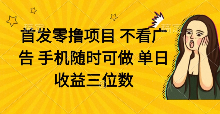 零撸项目 不看广告 手机随时可做 单日收益三位数-冒泡网