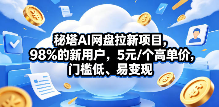 秘塔AI网盘拉新项目,98%的新用户,5元/个高单价,门槛低、易变现-冒泡网