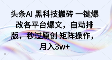 头条AI 黑科技搬砖 一键爆改各平台爆文，自动排版，秒过原创 矩阵操作，月入3w+【揭秘】-冒泡网