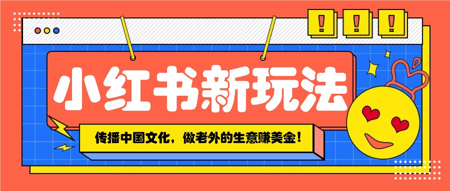 小红书流量新玩法，传播中国传统文化的同时，做老外的生意赚美金！-冒泡网