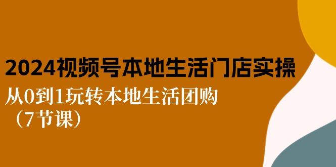 2024视频号短视频本地生活门店实操：从0到1玩转本地生活团购(7节课-冒泡网
