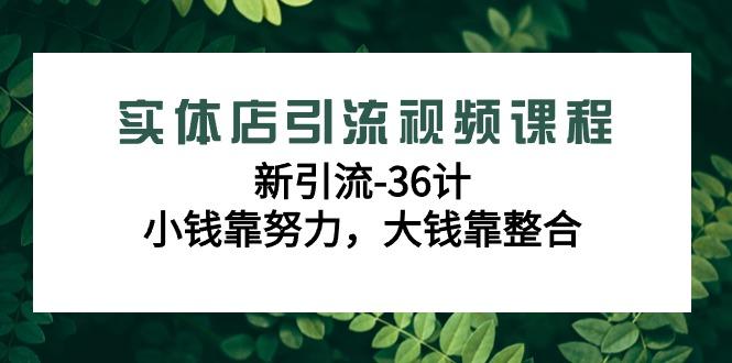 实体店引流视频课程，新引流-36计，小钱靠努力，大钱靠整合(48节课)-冒泡网