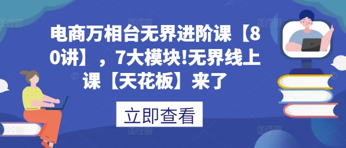 电商万相台无界进阶课【80讲】，7大模块!无界线上课【天花板】来了-冒泡网