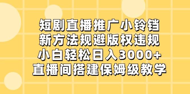 短剧直播推广小铃铛，小白轻松日入3000+，新方法规避版权违规，直播间搭建保姆级教学-冒泡网