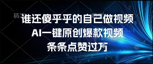 谁还傻乎乎的自己做视频？AI一键原创爆款视频，条条点赞过万，简单方便，好操作【揭秘】-冒泡网