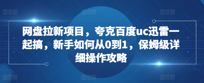 网盘拉新项目，夸克百度uc迅雷一起搞，新手如何从0到1，保姆级详细操作攻略-冒泡网