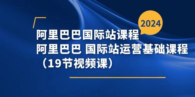 阿里巴巴-国际站课程，阿里巴巴 国际站运营基础课程(19节视频课-冒泡网