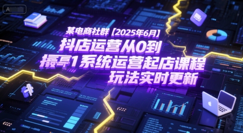 某电商社群【2025年6月】抖店运营从0到1系统运营起店课程，抖店最新玩法实时更新-冒泡网