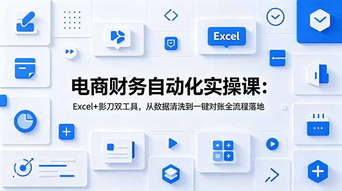 电商财务自动化实操课：Excel+影刀双工具，从数据清洗到一键对账全流程落地-冒泡网