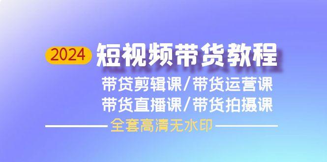 (9929期)2024短视频带货教程，剪辑课+运营课+直播课+拍摄课(全套高清无水印)-冒泡网