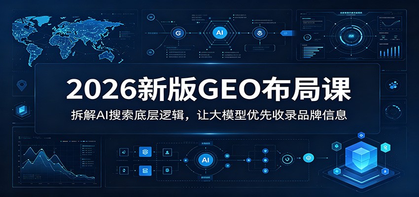 2026新版GEO布局课：拆解AI搜索底层逻辑，让大模型优先收录品牌信息-冒泡网