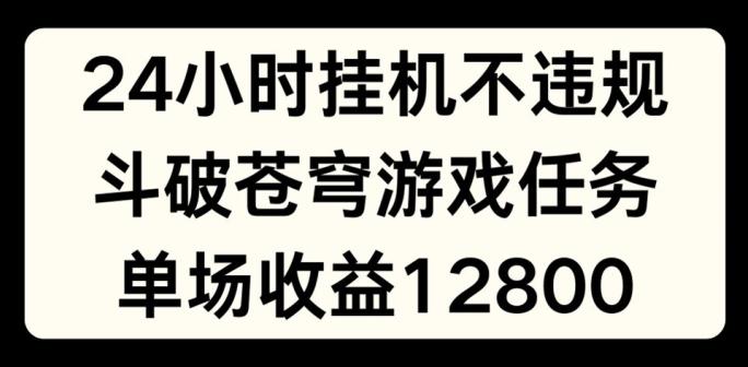 24小时无人挂JI不违规，斗破苍穹游戏任务，单场直播最高收益1280【揭秘】-冒泡网