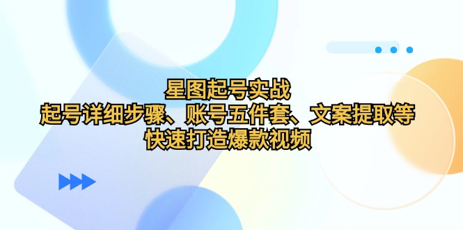 星图起号实战：起号详细步骤、账号五件套、文案提取等，快速打造爆款视频-冒泡网