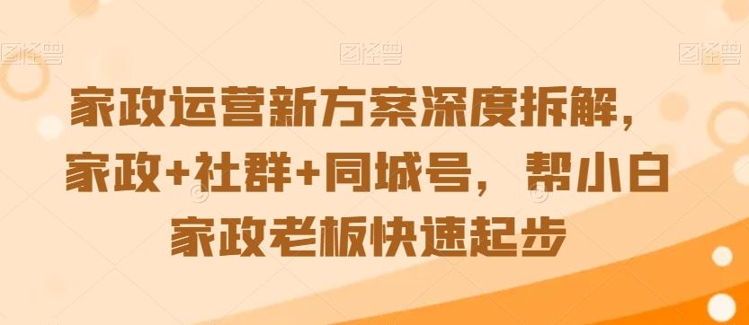 家政运营新方案深度拆解，家政+社群+同城号，帮小白家政老板快速起步-冒泡网