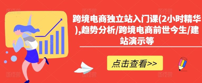 跨境电商独立站入门课(2小时精华),趋势分析/跨境电商前世今生/建站演示等-冒泡网