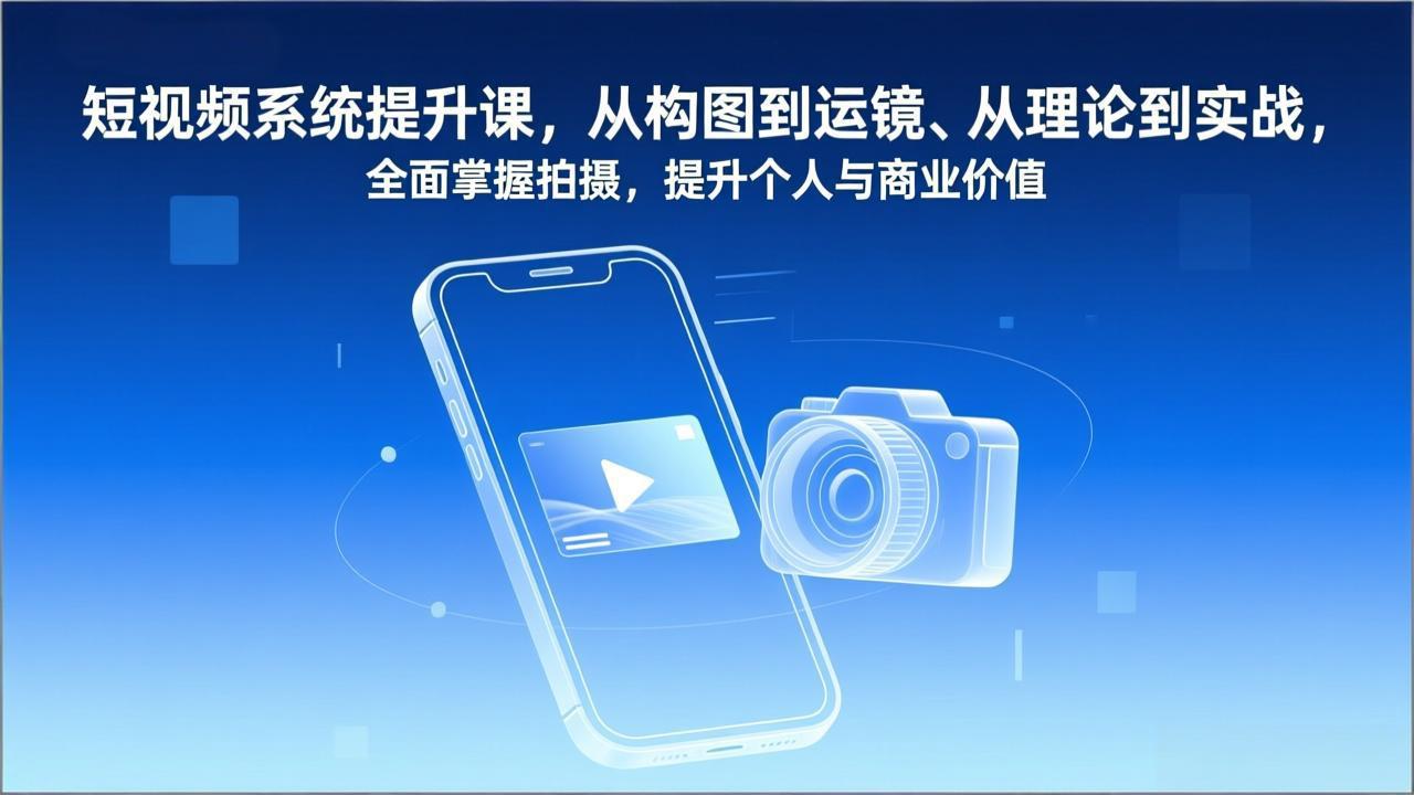 短视频系统提升课，从构图到运镜、从理论到实战，全面掌握拍摄，提升个人与商业价值-冒泡网