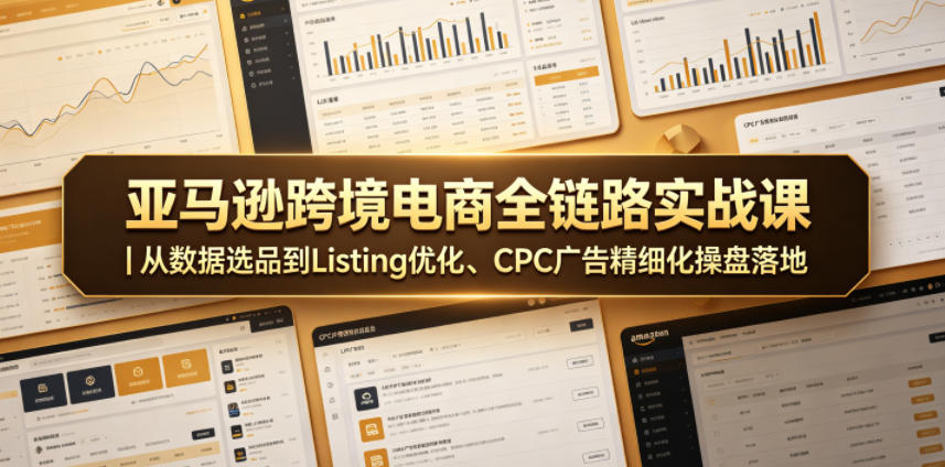 583709f5e57acf96528e200ba7c29242.jpeg 亚马逊跨境电商全链路实战课|从数据选品到Listing优化、CPC广告精细化操盘落地