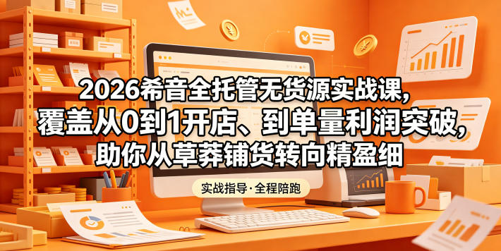 2026希音全托管无货源实战课，覆盖从0到1开店、到单量利润突破，助你从草莽铺货转向精细化盈利-冒泡网