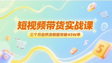短视频带货实战课，三个月自然流橱窗突破45W单-冒泡网