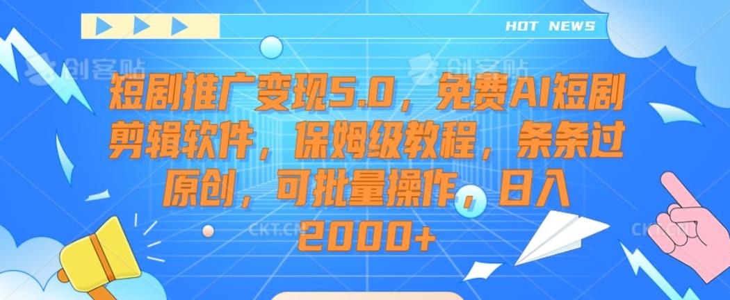 短剧推广变现5.0，免费AI短剧剪辑软件，保姆级教程，条条过原创，可批量操作，日入2000+【揭秘】-冒泡网