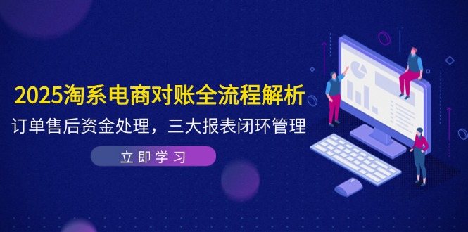 2025淘系电商对账全流程解析，订单售后资金处理，三大报表闭环管理-冒泡网