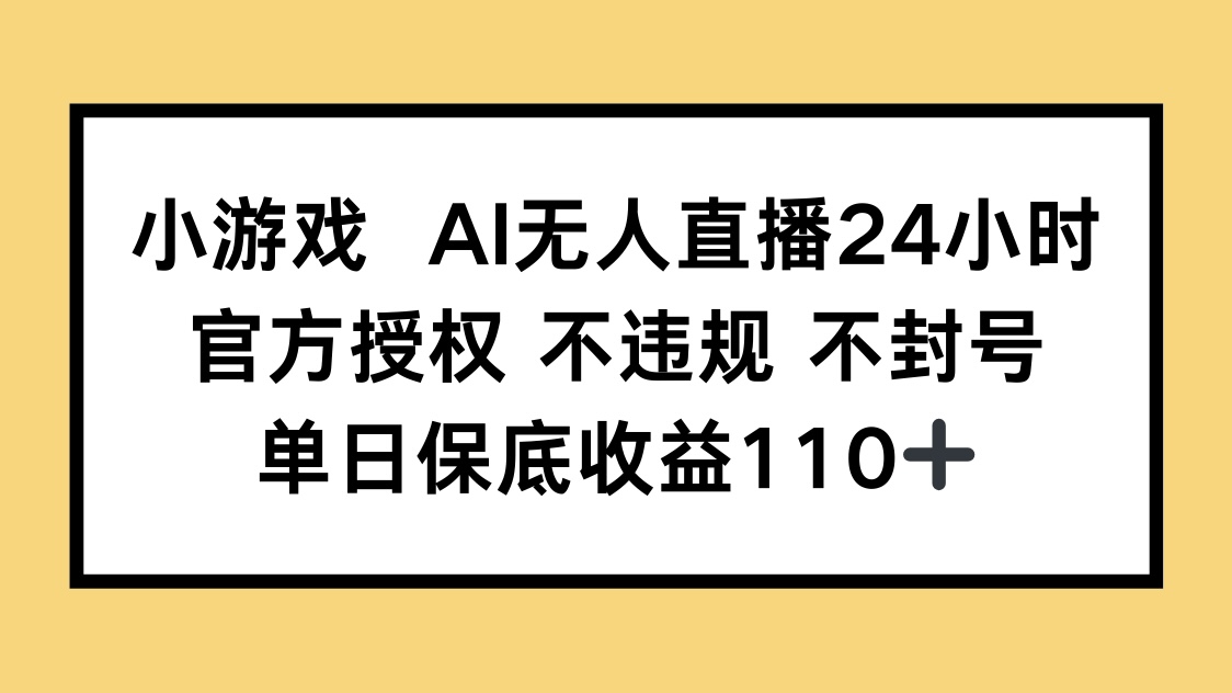 小游戏AI无人直播，官方授权 不违规 不封号，单日保底收益110+-冒泡网