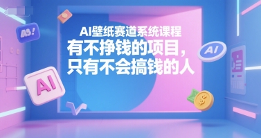 AI壁纸赛道系统课程，有不挣钱的项目，只有不会搞钱的人-冒泡网