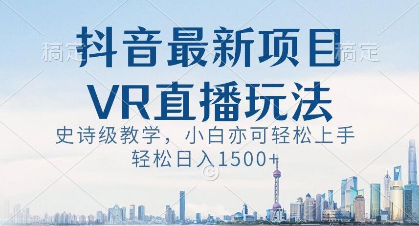抖音最新VR直播玩法，史诗级教学，小白也可轻松上手轻松日入1500+【揭秘】-冒泡网