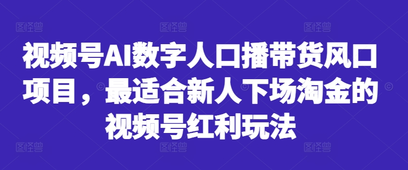 视频号AI数字人口播带货风口项目，最适合新人下场淘金的视频号红利玩法-冒泡网