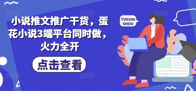 小说推文推广干货，蛋花小说3端平台同时做，火力全开-冒泡网
