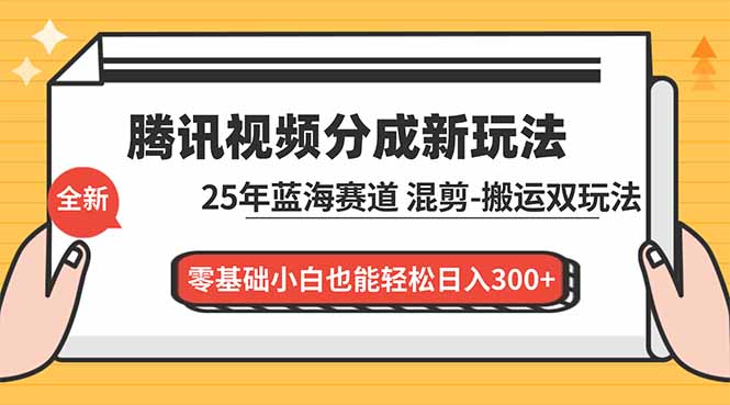腾讯视频分成计划最新教程：25年蓝海赛道，混剪、搬运双玩法，零基础小白也能轻松日入300+-冒泡网