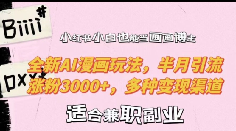 小红书小白也能当画画博主，全新AI漫画玩法，半月引流涨粉3000+，多种变现渠道【揭秘】-冒泡网