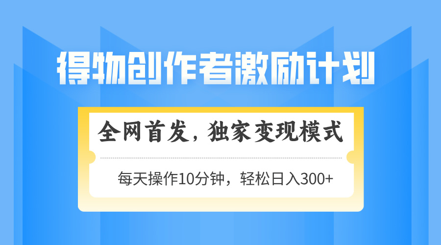 得物创作者激励，变现模式，轻松上手，日入300+可矩阵，可放大-冒泡网