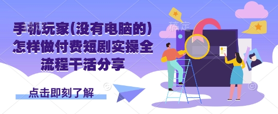 手机玩家(没有电脑的)怎样做付费短剧实操全流程干活分享-冒泡网