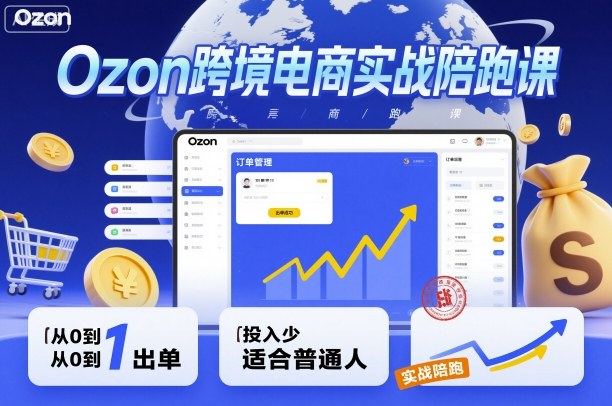 Ozon跨境电商实战陪跑课，教你从0到1出单，投入少适合普通人-冒泡网