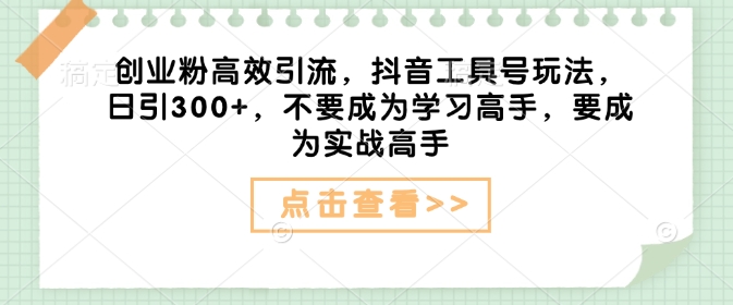 创业粉高效引流，抖音工具号玩法，日引300+，不要成为学习高手，要成为实战高手-冒泡网