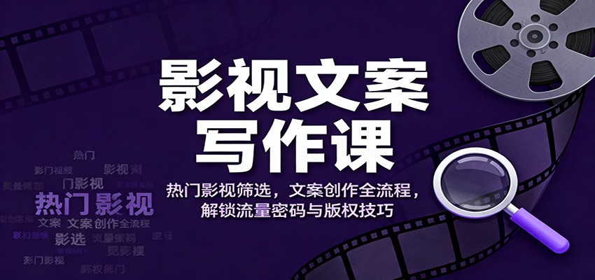 影视文案写作课：热门影视筛选，文案创作全流程，解锁流量密码与版权技巧-冒泡网