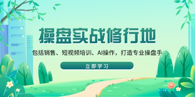 操盘实战修行地：包括销售、短视频培训、AI操作，打造专业操盘手-冒泡网
