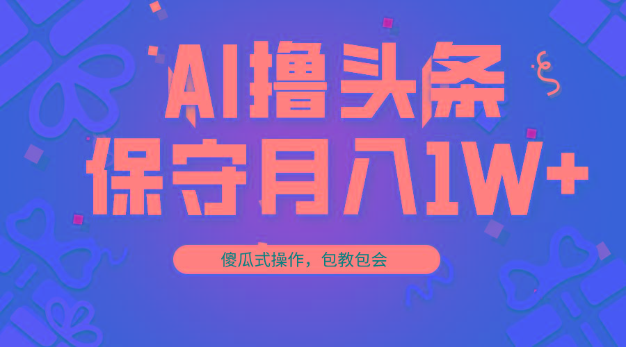 AI撸头条3天必起号，傻瓜操作3分钟1条，复制粘贴月入1W+。-冒泡网