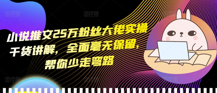 小说推文25万粉丝大佬实操干货讲解，全面毫无保留，帮你少走弯路-冒泡网
