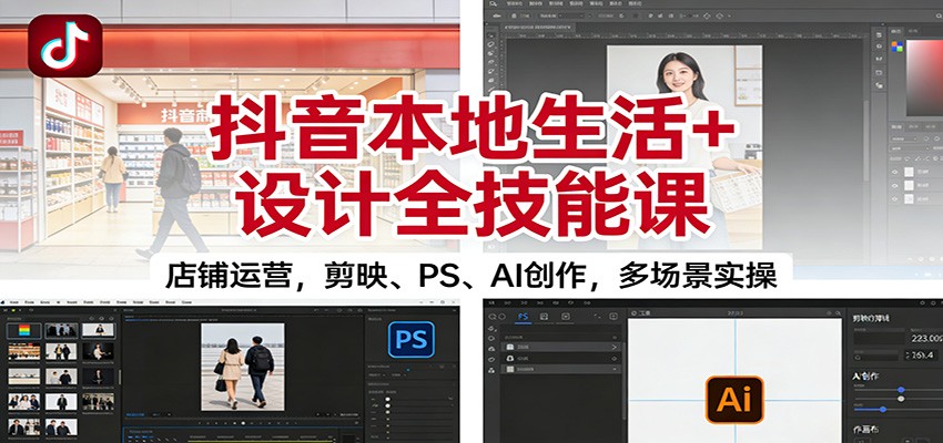 抖音本地生活+设计全技能课：店铺运营，剪映、PS、AI创作，多场景实操-冒泡网