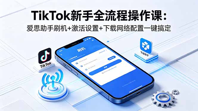 TikTok新手全流程操作课：爱思助手刷机+激活设置+下载网络配置一键搞定-冒泡网