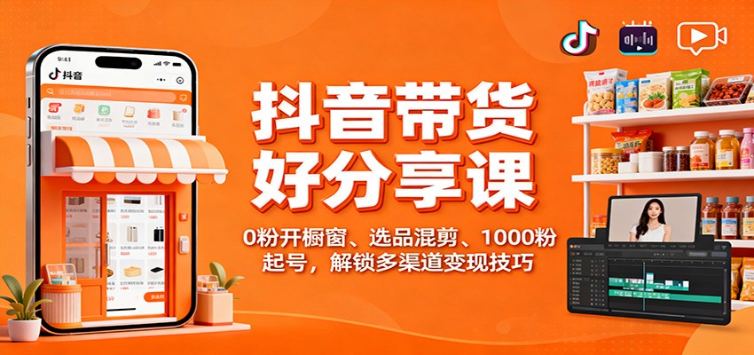 抖音带货好物分享课：0粉开橱窗、选品混剪、1000粉起号，解锁多渠道变现技巧-冒泡网