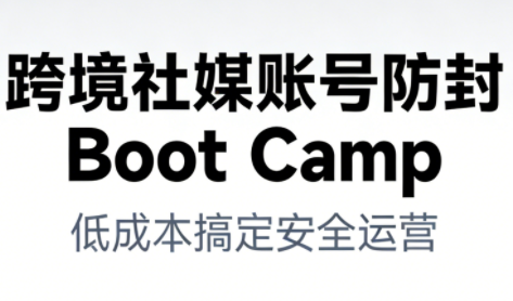 616a55d8e1193f84c2783625ea5fb151.png 跨境社媒账号防封BootCamp