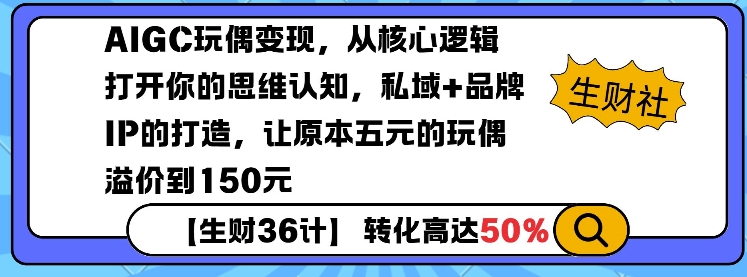 AIGC玩偶变现，从核心逻辑打开你的思维认知，私域+品牌IP的打造，让原本五元的玩偶溢价到150元-冒泡网