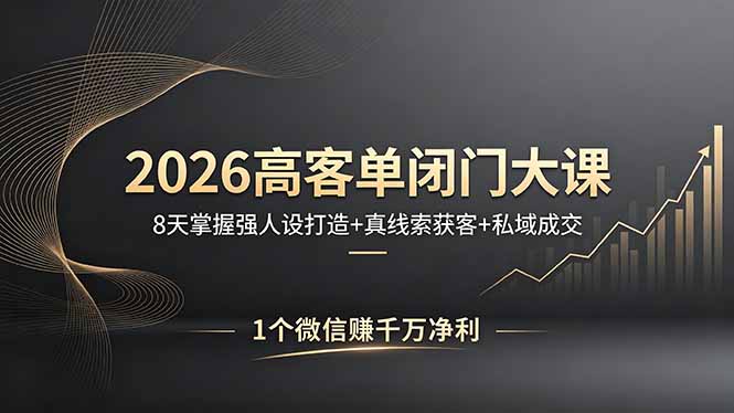 2026高客单闭门大课，8 天掌握强人设打造 + 真线索获客 + 私域成交，1 个微信赚千万净利-冒泡网