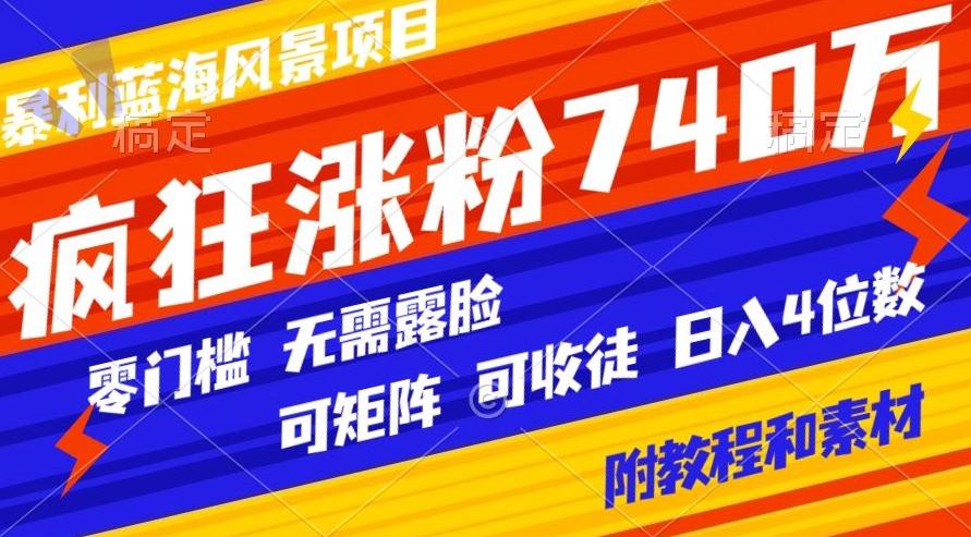 暴利蓝海风景项目疯狂涨粉740w，0门槛，无需露脸，可矩阵，可收徒，日入4位数【附教程和素材】-冒泡网