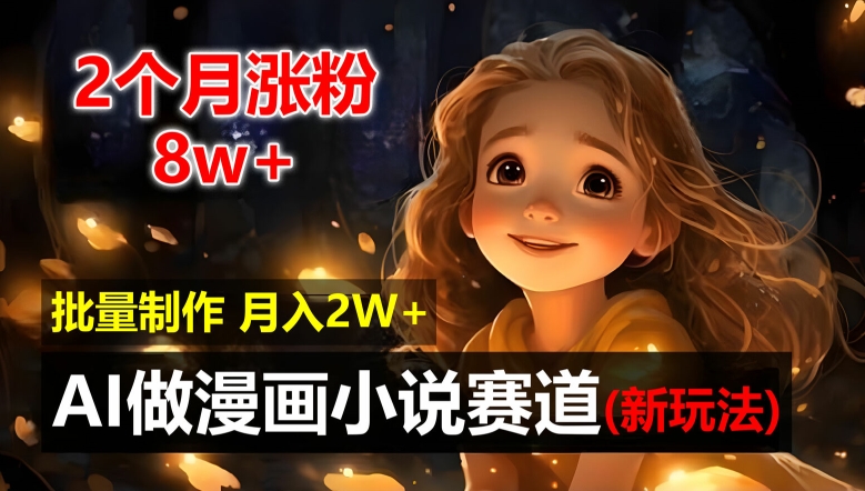 2个月涨粉8w，新玩法AI自动化做漫画小说赛道，操作简单可批量制作，新手小白轻松月入2W【揭秘】-冒泡网