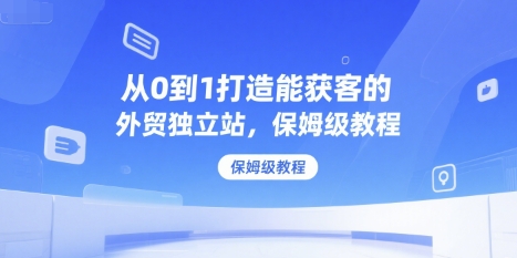 从0到1打造能获客的外贸独立站，保姆级教程-冒泡网