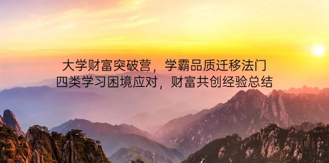 大学财富突破营，学霸品质迁移法门，四类学习困境应对，财富共创经验总结-冒泡网